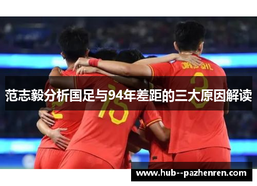 范志毅分析国足与94年差距的三大原因解读