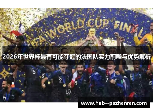 2026年世界杯最有可能夺冠的法国队实力前瞻与优势解析