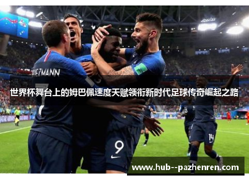 世界杯舞台上的姆巴佩速度天赋领衔新时代足球传奇崛起之路