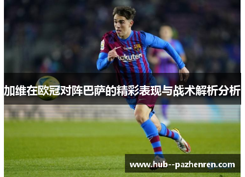 加维在欧冠对阵巴萨的精彩表现与战术解析分析