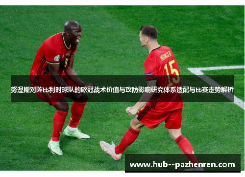 努涅斯对阵比利时球队的欧冠战术价值与攻防影响研究体系适配与比赛走势解析 努涅斯对阵比利时球队的欧冠战术价值与攻防影响研究体系适配与比赛走势解析