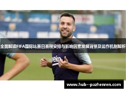 全面解读FIFA国际比赛日赛程安排与影响因素发展背景及运作机制解析 全面解读FIFA国际比赛日赛程安排与影响因素发展背景及运作机制解析