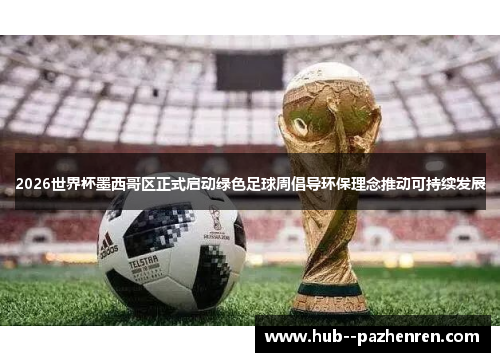 2026世界杯墨西哥区正式启动绿色足球周倡导环保理念推动可持续发展