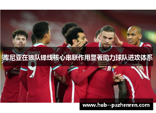 库尼亚在狼队锋线核心串联作用显著助力球队进攻体系 库尼亚在狼队锋线核心串联作用显著助力球队进攻体系