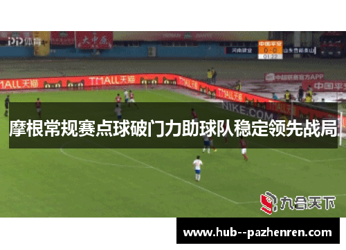 摩根常规赛点球破门力助球队稳定领先战局 摩根常规赛点球破门力助球队稳定领先战局