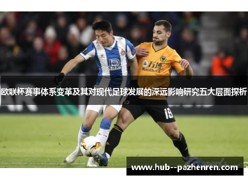 欧联杯赛事体系变革及其对现代足球发展的深远影响研究五大层面探析 欧联杯赛事体系变革及其对现代足球发展的深远影响研究五大层面探析