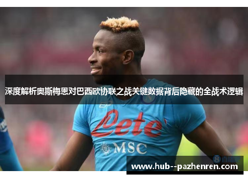 深度解析奥斯梅恩对巴西欧协联之战关键数据背后隐藏的全战术逻辑