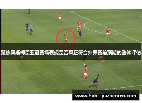 聚焦奥斯梅恩亚冠赛场表现是否真正符合外界赛前预期的整体评估 聚焦奥斯梅恩亚冠赛场表现是否真正符合外界赛前预期的整体评估