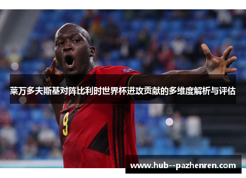 莱万多夫斯基对阵比利时世界杯进攻贡献的多维度解析与评估