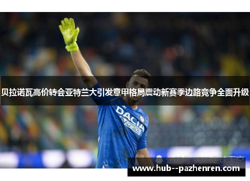 贝拉诺瓦高价转会亚特兰大引发意甲格局震动新赛季边路竞争全面升级 贝拉诺瓦高价转会亚特兰大引发意甲格局震动新赛季边路竞争全面升级