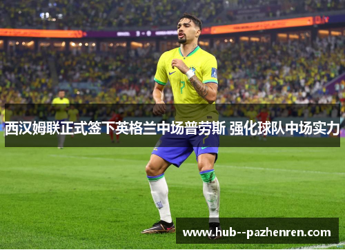 西汉姆联正式签下英格兰中场普劳斯 强化球队中场实力 西汉姆联正式签下英格兰中场普劳斯 强化球队中场实力