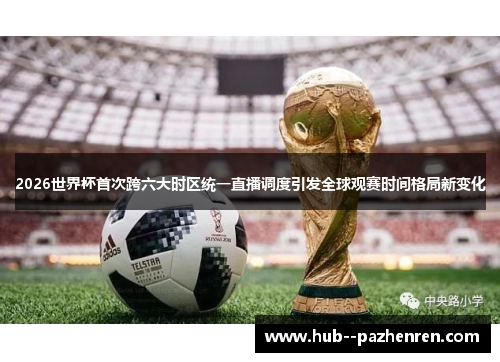 2026世界杯首次跨六大时区统一直播调度引发全球观赛时间格局新变化 2026世界杯首次跨六大时区统一直播调度引发全球观赛时间格局新变化