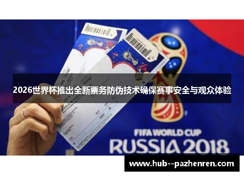 2026世界杯推出全新票务防伪技术确保赛事安全与观众体验 2026世界杯推出全新票务防伪技术确保赛事安全与观众体验