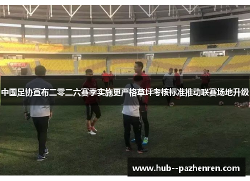 中国足协宣布二零二六赛季实施更严格草坪考核标准推动联赛场地升级