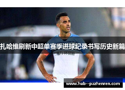 扎哈维刷新中超单赛季进球纪录书写历史新篇