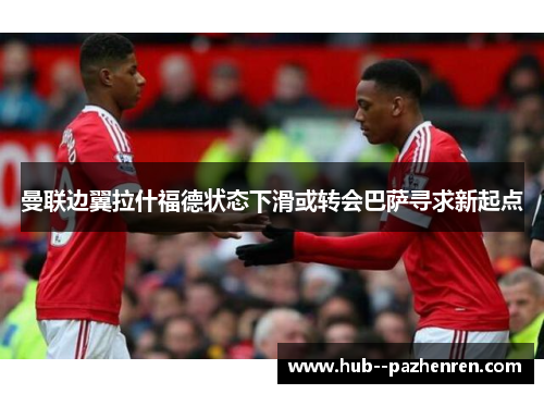 曼联边翼拉什福德状态下滑或转会巴萨寻求新起点