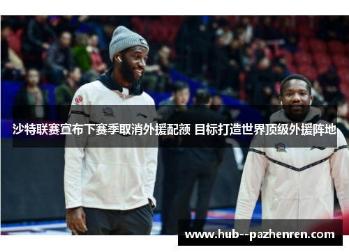 沙特联赛宣布下赛季取消外援配额 目标打造世界顶级外援阵地