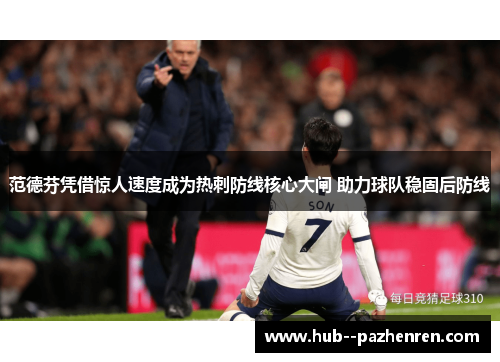 范德芬凭借惊人速度成为热刺防线核心大闸 助力球队稳固后防线