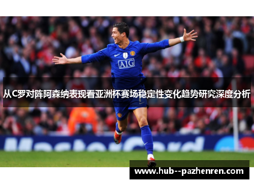 从C罗对阵阿森纳表现看亚洲杯赛场稳定性变化趋势研究深度分析