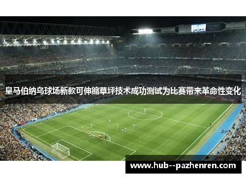 皇马伯纳乌球场新款可伸缩草坪技术成功测试为比赛带来革命性变化 皇马伯纳乌球场新款可伸缩草坪技术成功测试为比赛带来革命性变化