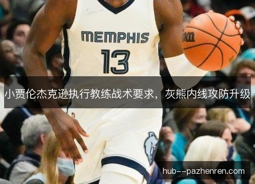 小贾伦杰克逊执行教练战术要求，灰熊内线攻防升级