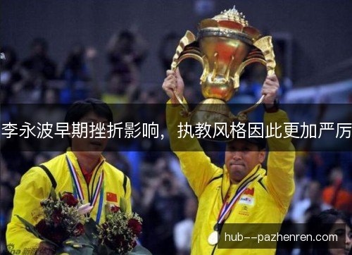李永波早期挫折影响，执教风格因此更加严厉