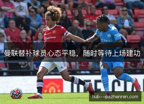 曼联替补球员心态平稳，随时等待上场建功