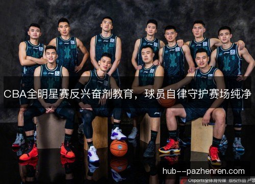CBA全明星赛反兴奋剂教育,球员自律守护赛场纯净 CBA全明星赛反兴奋剂教育,球员自律守护赛场纯净