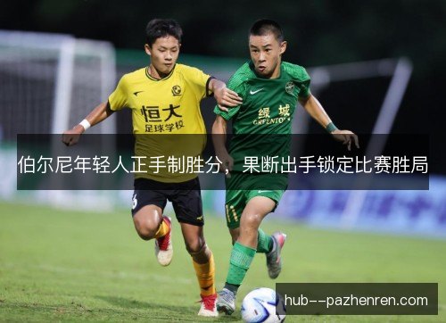 伯尔尼年轻人正手制胜分，果断出手锁定比赛胜局