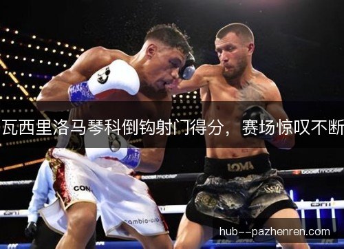 瓦西里洛马琴科倒钩射门得分,赛场惊叹不断 瓦西里洛马琴科倒钩射门得分,赛场惊叹不断